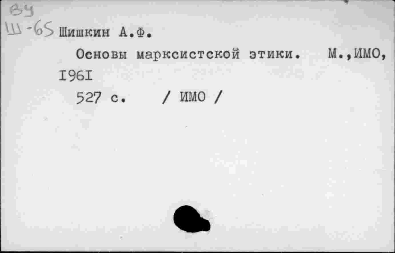 ﻿Шишкин А.Ф.
Основы марксистской этики. 1961
527 с. / ИМО /
м.,имо